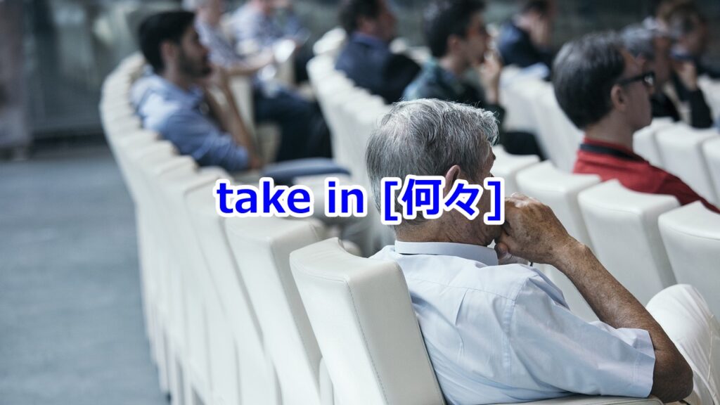 take in [何々] 見入る、見物・鑑賞する | オンライン英語講師 工藤 裕（個別指導